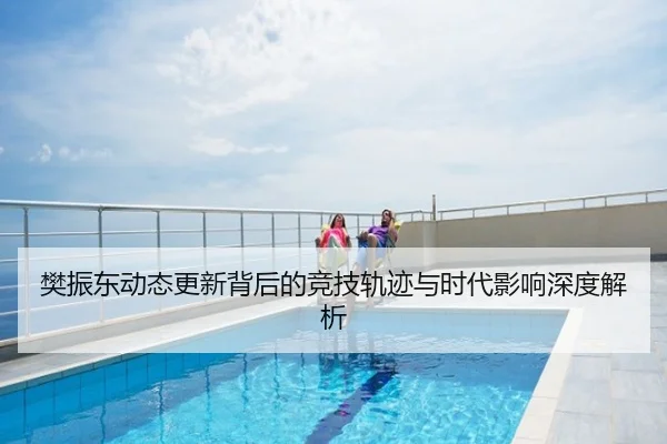 樊振东动态更新背后的竞技轨迹与时代影响深度解析