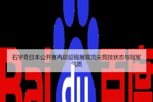 石宇奇日本公开赛再启征程展现顶尖竞技状态与冠军气质