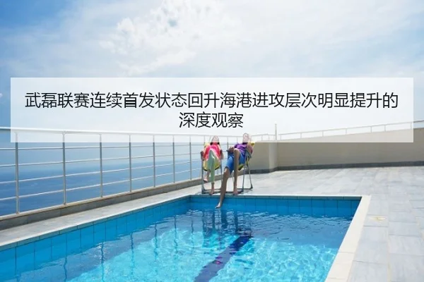 武磊联赛连续首发状态回升海港进攻层次明显提升的深度观察