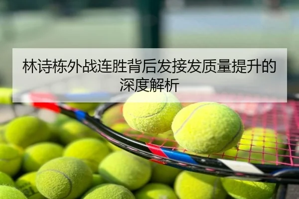 林诗栋外战连胜背后发接发质量提升的深度解析